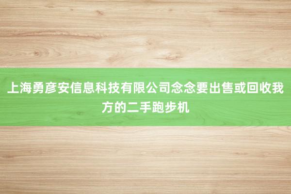 上海勇彦安信息科技有限公司念念要出售或回收我方的二手跑步机