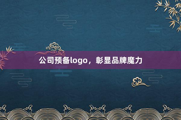 公司预备logo，彰显品牌魔力
