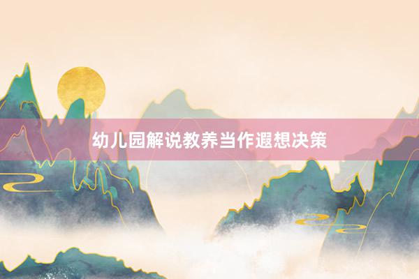 幼儿园解说教养当作遐想决策