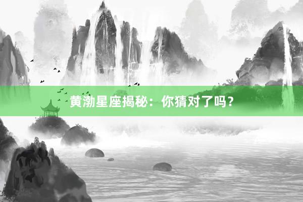 黄渤星座揭秘：你猜对了吗？